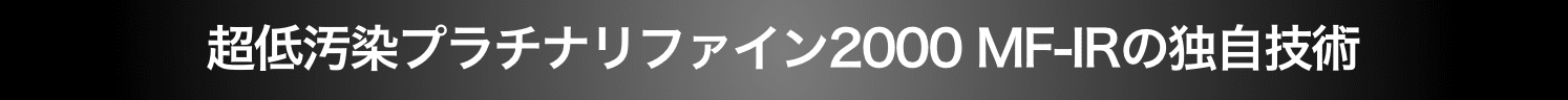 超低汚染プラチナリファイン2000MF-IR の独自技術