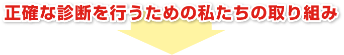 正確な診断を行なうための私たちの取り組み