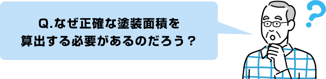 Q.なぜ正確な塗装面積を
                算出する必要があるのだろう？