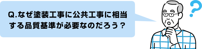 Q.なぜ塗装工事に公共工事に相当
                  する品質基準が必要なのだろう？